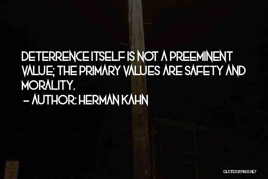 Herman Kahn Quotes: Deterrence Itself Is Not A Preeminent Value; The Primary Values Are Safety And Morality.