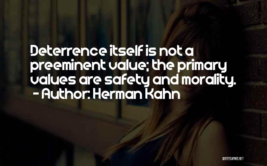 Herman Kahn Quotes: Deterrence Itself Is Not A Preeminent Value; The Primary Values Are Safety And Morality.