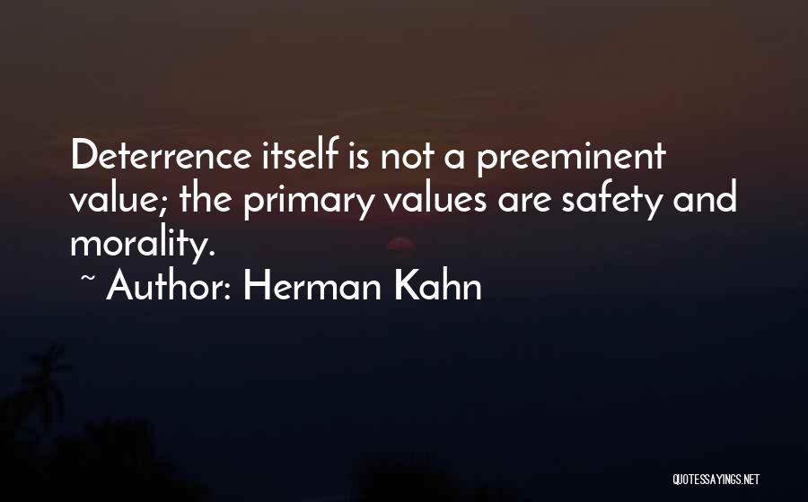 Herman Kahn Quotes: Deterrence Itself Is Not A Preeminent Value; The Primary Values Are Safety And Morality.