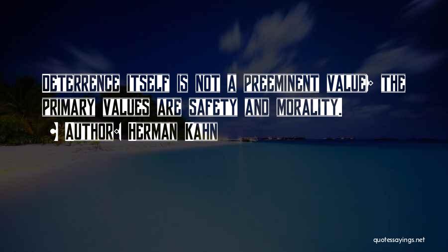 Herman Kahn Quotes: Deterrence Itself Is Not A Preeminent Value; The Primary Values Are Safety And Morality.