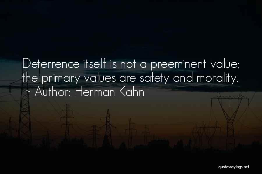 Herman Kahn Quotes: Deterrence Itself Is Not A Preeminent Value; The Primary Values Are Safety And Morality.