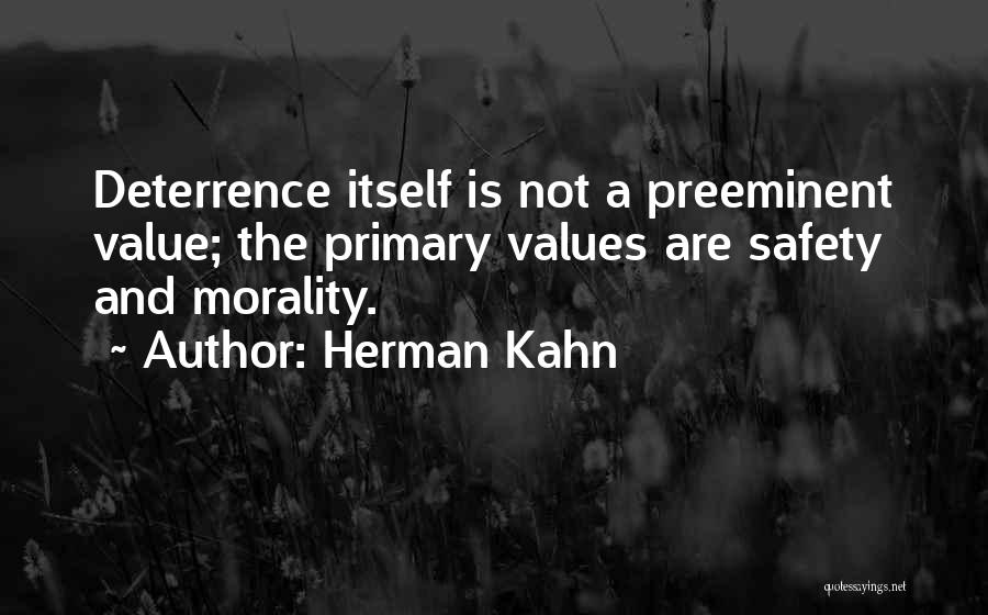 Herman Kahn Quotes: Deterrence Itself Is Not A Preeminent Value; The Primary Values Are Safety And Morality.