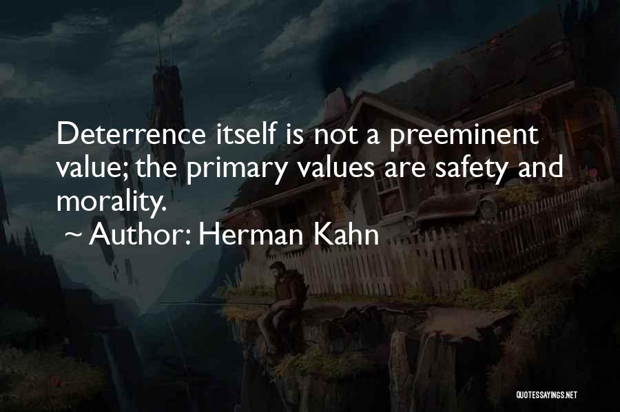 Herman Kahn Quotes: Deterrence Itself Is Not A Preeminent Value; The Primary Values Are Safety And Morality.