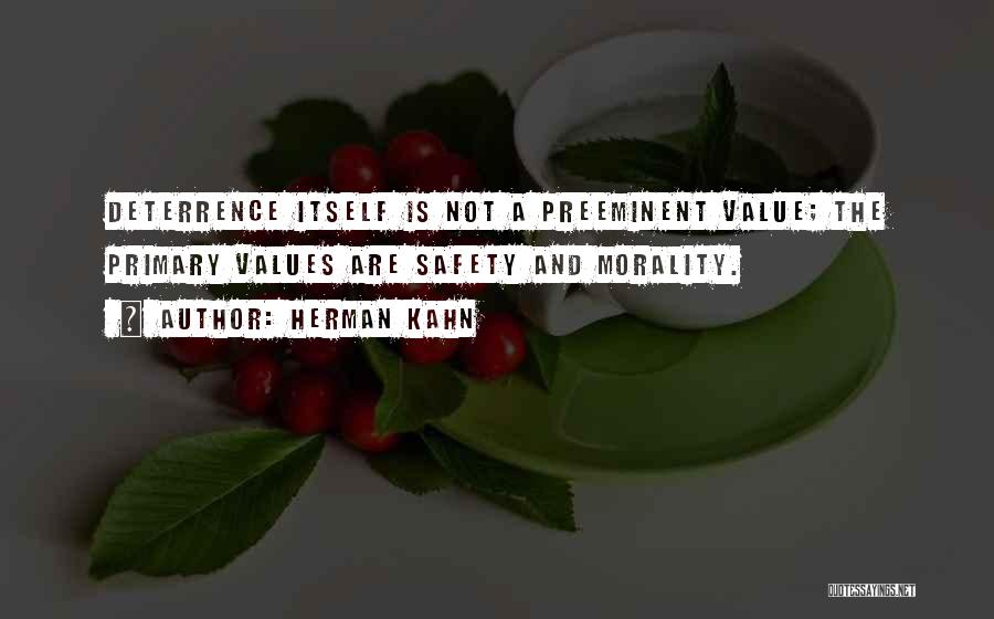 Herman Kahn Quotes: Deterrence Itself Is Not A Preeminent Value; The Primary Values Are Safety And Morality.