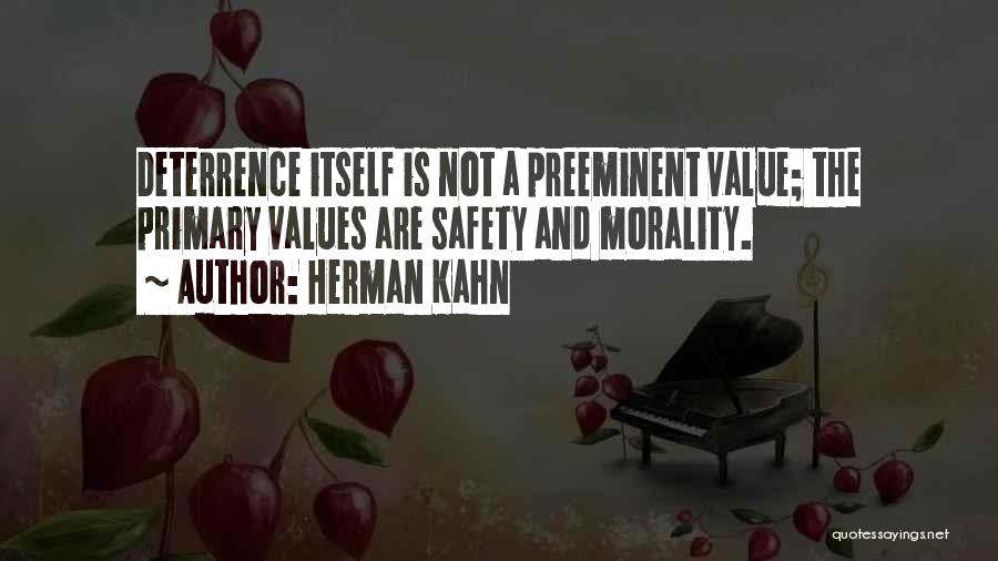 Herman Kahn Quotes: Deterrence Itself Is Not A Preeminent Value; The Primary Values Are Safety And Morality.
