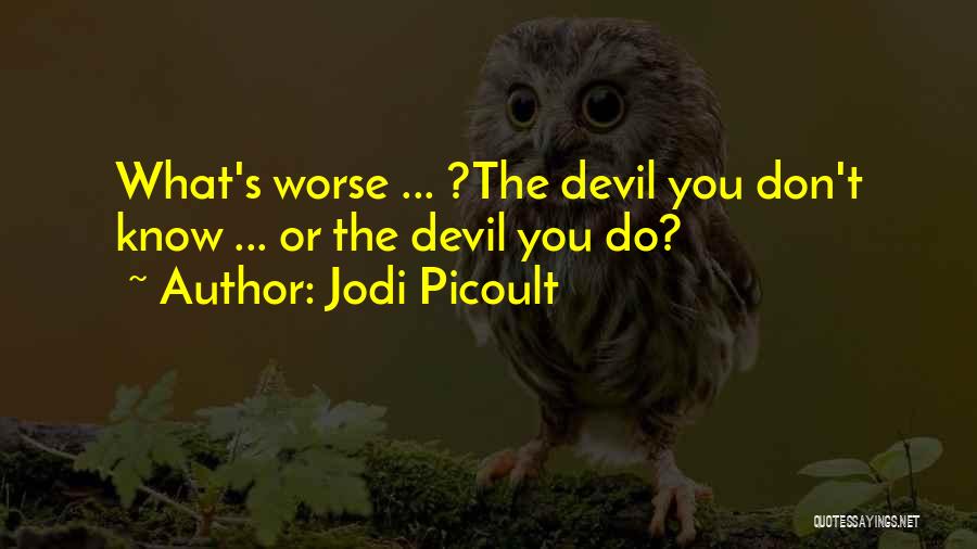 Jodi Picoult Quotes: What's Worse ... ?the Devil You Don't Know ... Or The Devil You Do?
