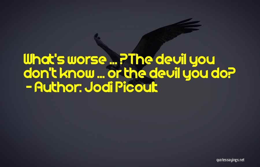 Jodi Picoult Quotes: What's Worse ... ?the Devil You Don't Know ... Or The Devil You Do?