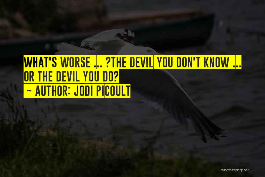 Jodi Picoult Quotes: What's Worse ... ?the Devil You Don't Know ... Or The Devil You Do?