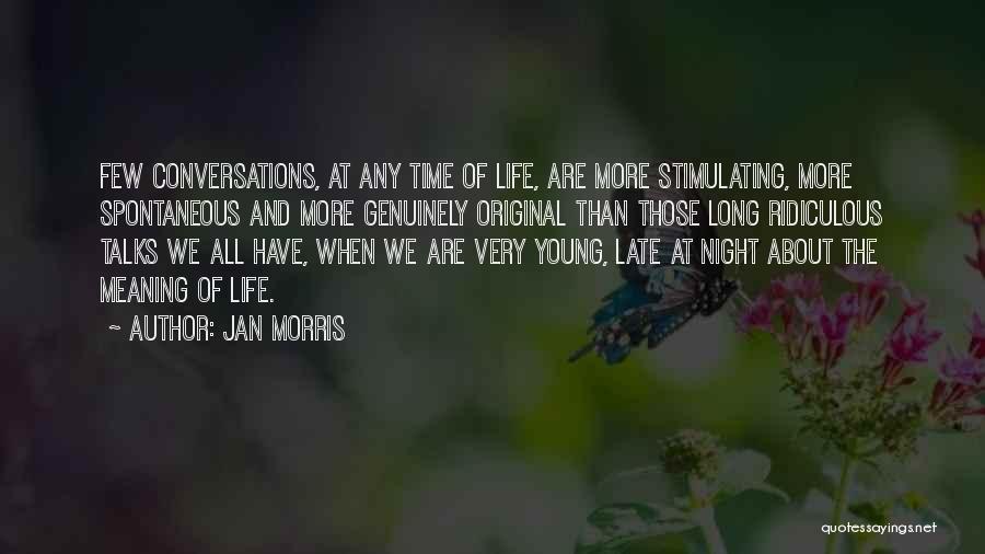 Jan Morris Quotes: Few Conversations, At Any Time Of Life, Are More Stimulating, More Spontaneous And More Genuinely Original Than Those Long Ridiculous