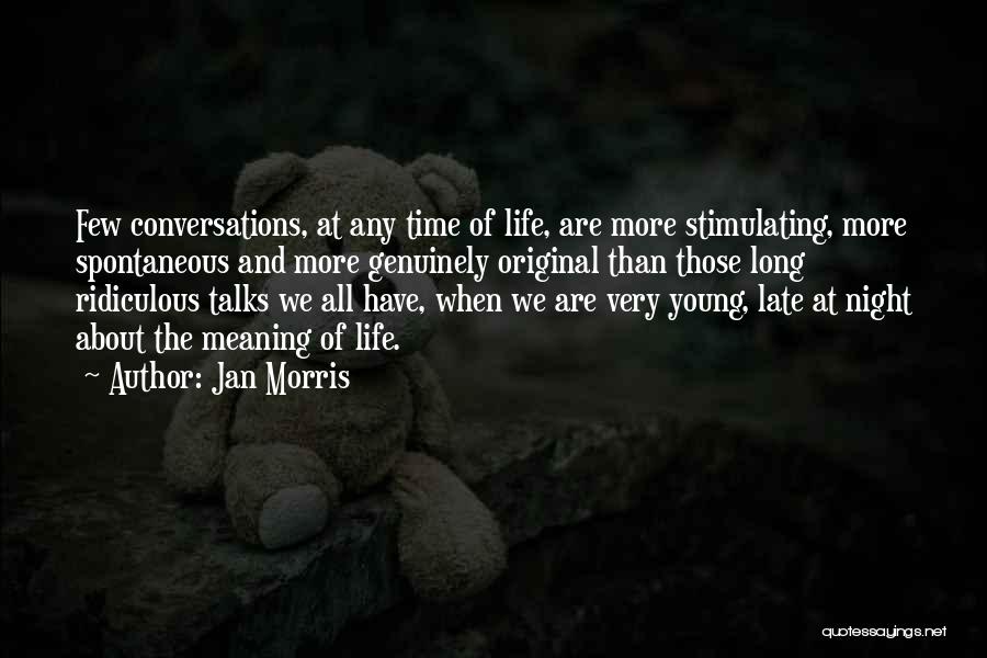 Jan Morris Quotes: Few Conversations, At Any Time Of Life, Are More Stimulating, More Spontaneous And More Genuinely Original Than Those Long Ridiculous