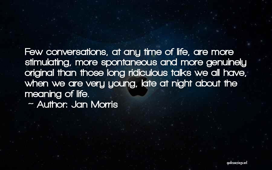 Jan Morris Quotes: Few Conversations, At Any Time Of Life, Are More Stimulating, More Spontaneous And More Genuinely Original Than Those Long Ridiculous