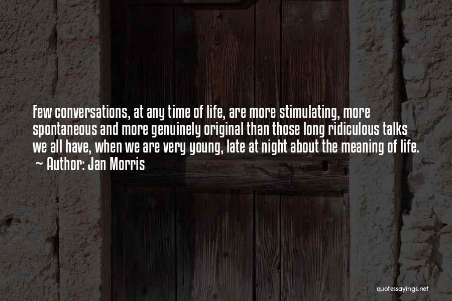 Jan Morris Quotes: Few Conversations, At Any Time Of Life, Are More Stimulating, More Spontaneous And More Genuinely Original Than Those Long Ridiculous