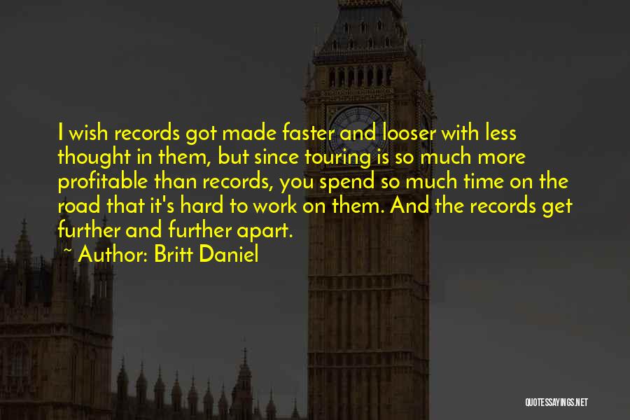 Britt Daniel Quotes: I Wish Records Got Made Faster And Looser With Less Thought In Them, But Since Touring Is So Much More