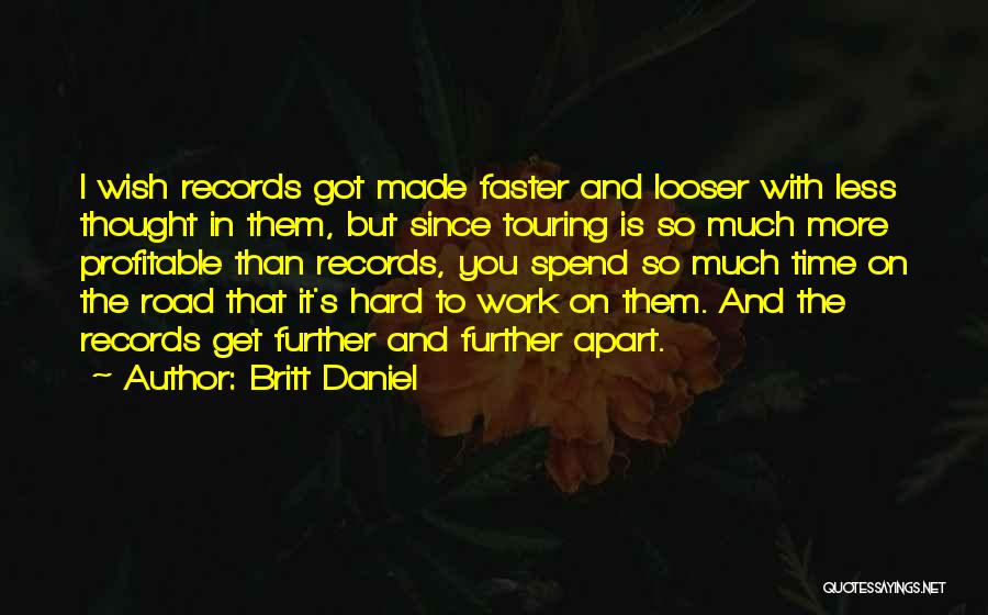 Britt Daniel Quotes: I Wish Records Got Made Faster And Looser With Less Thought In Them, But Since Touring Is So Much More
