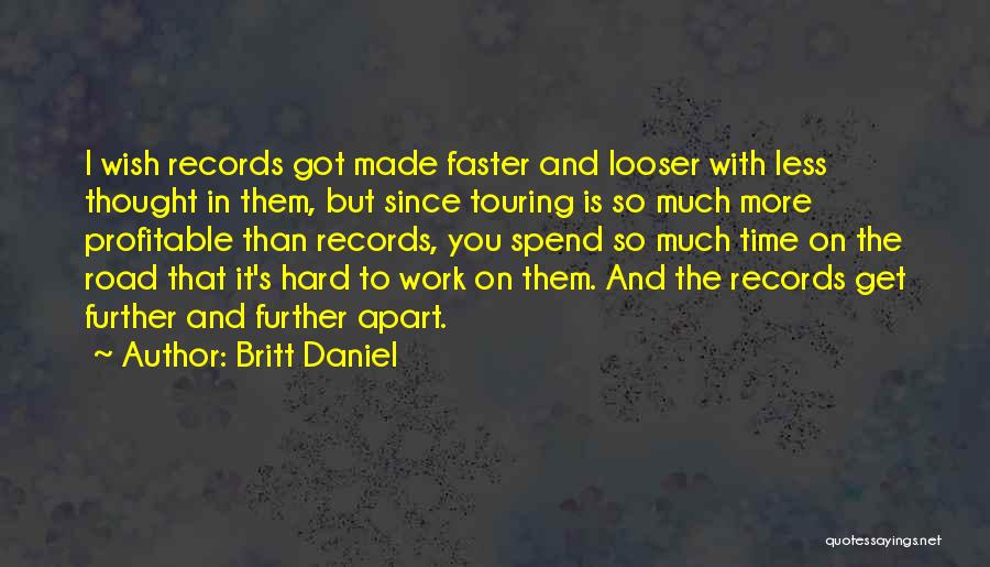 Britt Daniel Quotes: I Wish Records Got Made Faster And Looser With Less Thought In Them, But Since Touring Is So Much More