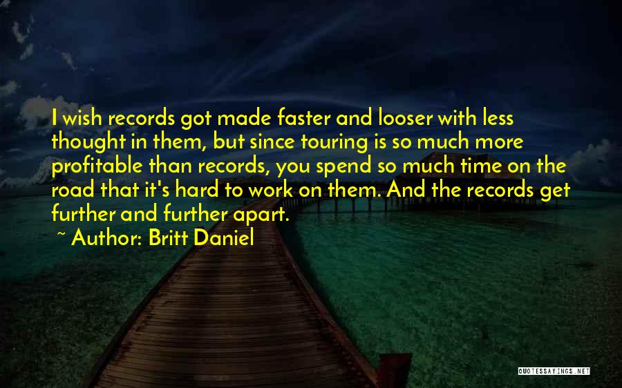 Britt Daniel Quotes: I Wish Records Got Made Faster And Looser With Less Thought In Them, But Since Touring Is So Much More