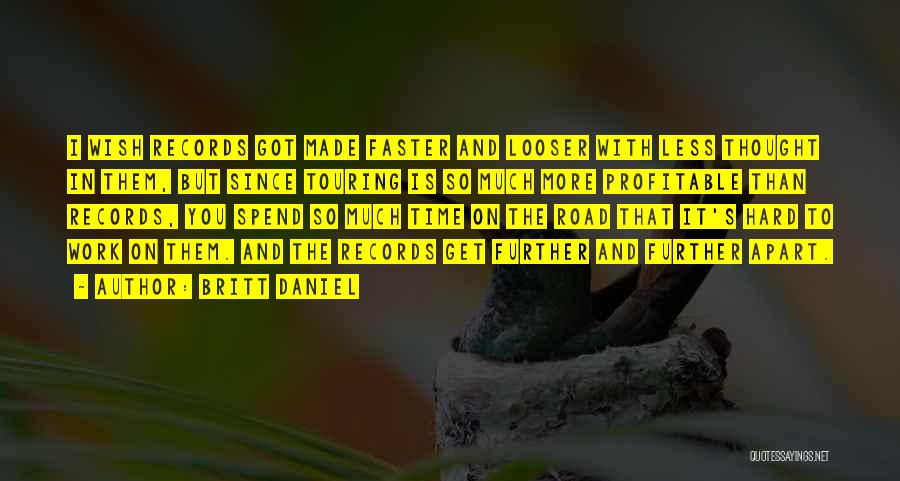 Britt Daniel Quotes: I Wish Records Got Made Faster And Looser With Less Thought In Them, But Since Touring Is So Much More