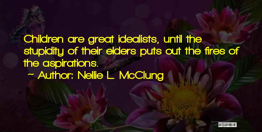 Nellie L. McClung Quotes: Children Are Great Idealists, Until The Stupidity Of Their Elders Puts Out The Fires Of The Aspirations.