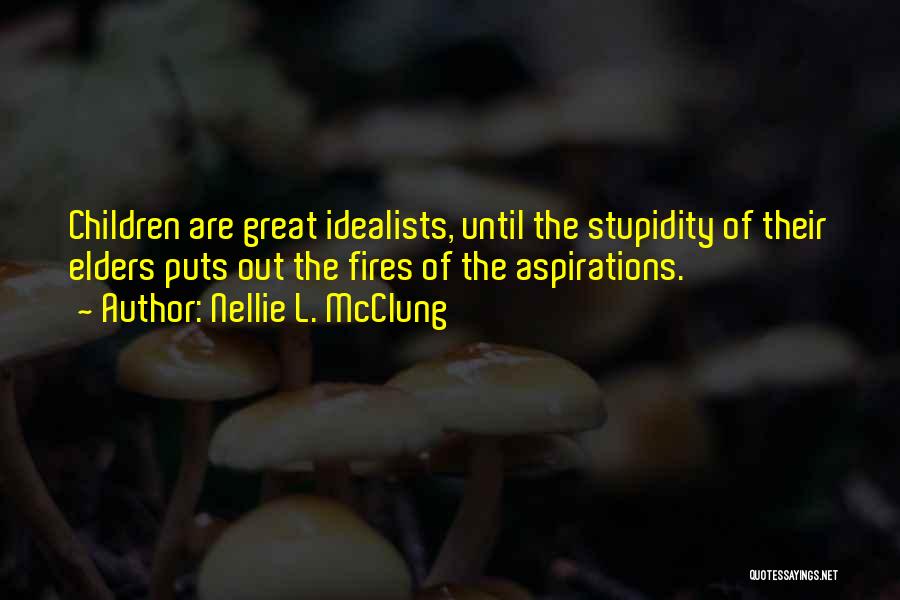 Nellie L. McClung Quotes: Children Are Great Idealists, Until The Stupidity Of Their Elders Puts Out The Fires Of The Aspirations.