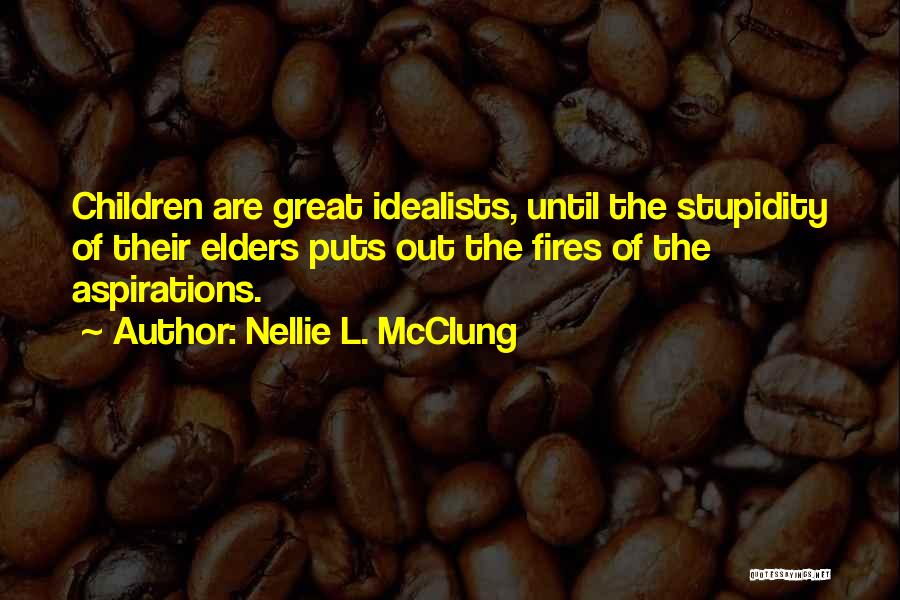 Nellie L. McClung Quotes: Children Are Great Idealists, Until The Stupidity Of Their Elders Puts Out The Fires Of The Aspirations.