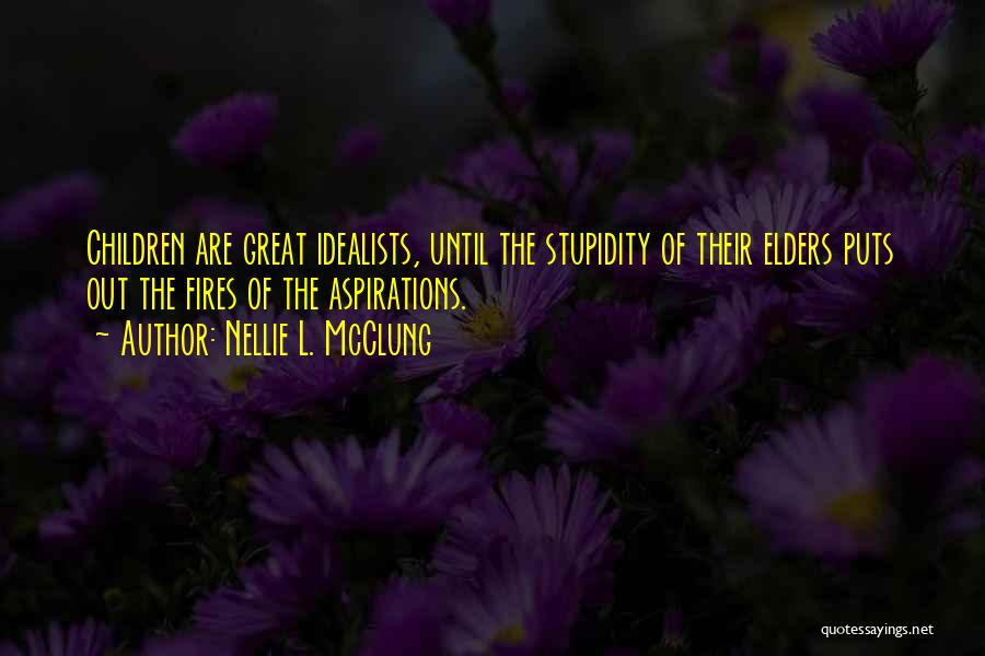 Nellie L. McClung Quotes: Children Are Great Idealists, Until The Stupidity Of Their Elders Puts Out The Fires Of The Aspirations.