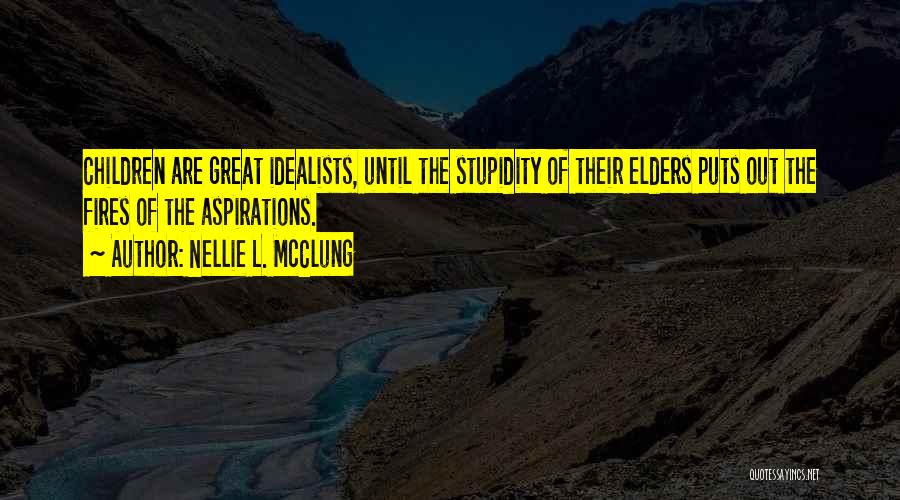 Nellie L. McClung Quotes: Children Are Great Idealists, Until The Stupidity Of Their Elders Puts Out The Fires Of The Aspirations.