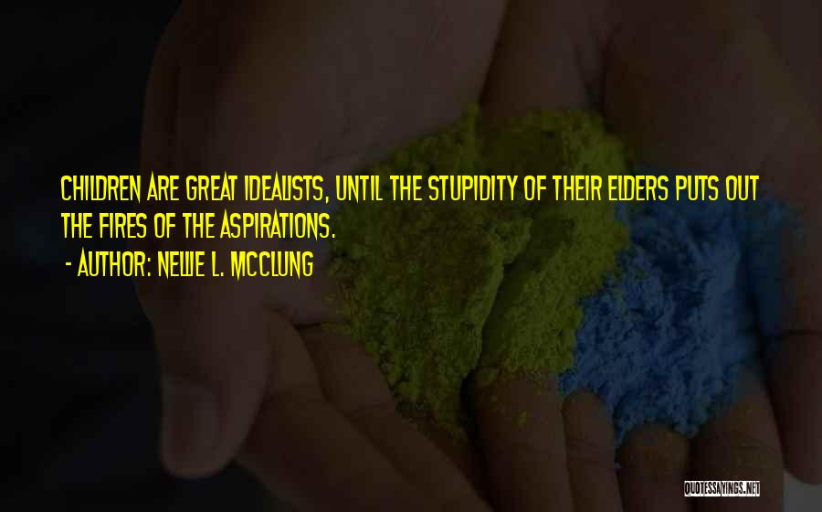 Nellie L. McClung Quotes: Children Are Great Idealists, Until The Stupidity Of Their Elders Puts Out The Fires Of The Aspirations.