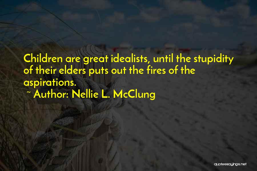Nellie L. McClung Quotes: Children Are Great Idealists, Until The Stupidity Of Their Elders Puts Out The Fires Of The Aspirations.