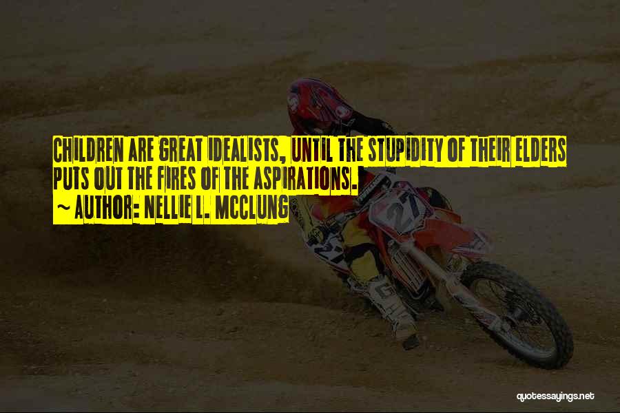 Nellie L. McClung Quotes: Children Are Great Idealists, Until The Stupidity Of Their Elders Puts Out The Fires Of The Aspirations.