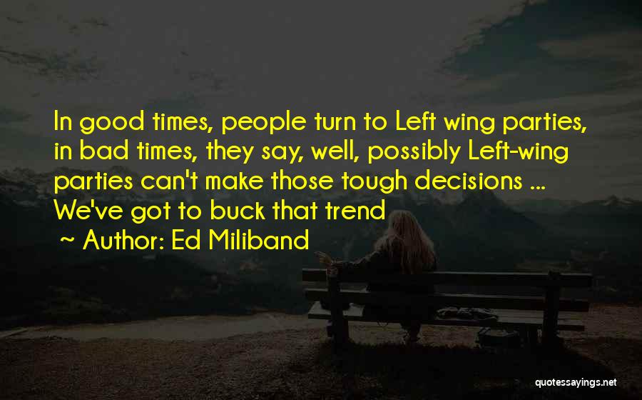 Ed Miliband Quotes: In Good Times, People Turn To Left Wing Parties, In Bad Times, They Say, Well, Possibly Left-wing Parties Can't Make