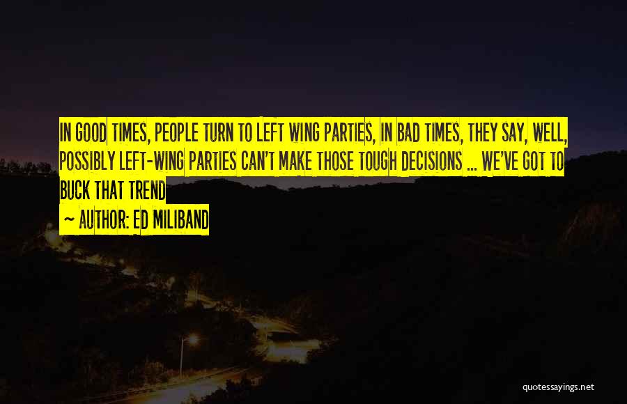 Ed Miliband Quotes: In Good Times, People Turn To Left Wing Parties, In Bad Times, They Say, Well, Possibly Left-wing Parties Can't Make