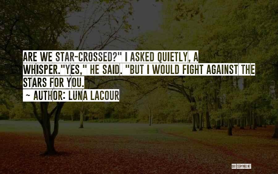 Luna Lacour Quotes: Are We Star-crossed? I Asked Quietly, A Whisper.yes, He Said. But I Would Fight Against The Stars For You.