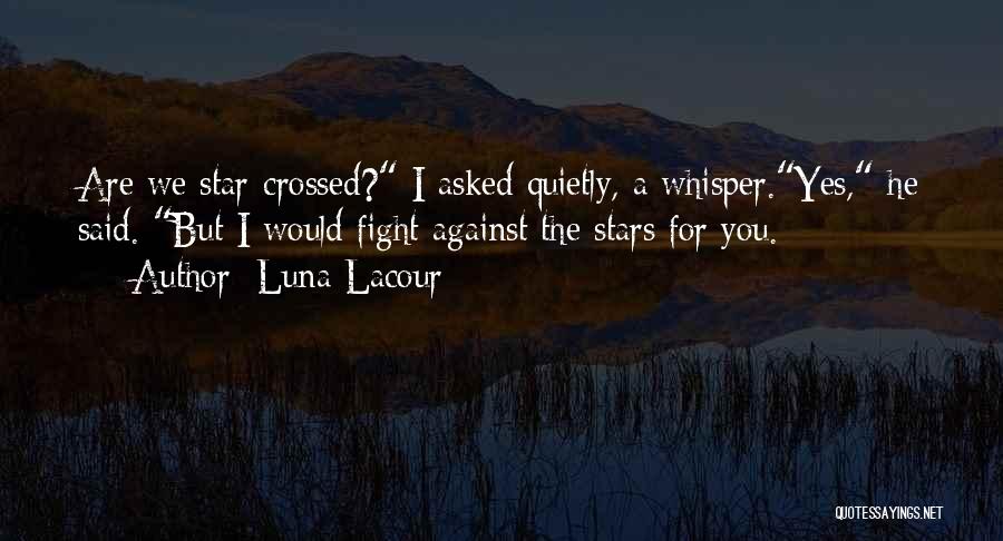 Luna Lacour Quotes: Are We Star-crossed? I Asked Quietly, A Whisper.yes, He Said. But I Would Fight Against The Stars For You.