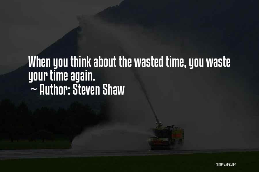 Steven Shaw Quotes: When You Think About The Wasted Time, You Waste Your Time Again.