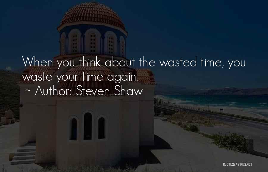 Steven Shaw Quotes: When You Think About The Wasted Time, You Waste Your Time Again.