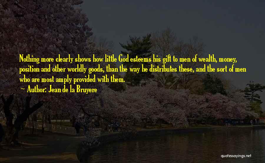 Jean De La Bruyere Quotes: Nothing More Clearly Shows How Little God Esteems His Gift To Men Of Wealth, Money, Position And Other Worldly Goods,