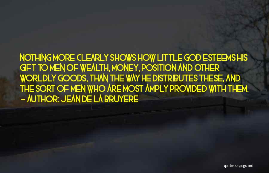 Jean De La Bruyere Quotes: Nothing More Clearly Shows How Little God Esteems His Gift To Men Of Wealth, Money, Position And Other Worldly Goods,