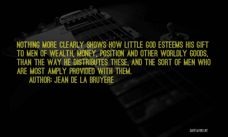 Jean De La Bruyere Quotes: Nothing More Clearly Shows How Little God Esteems His Gift To Men Of Wealth, Money, Position And Other Worldly Goods,