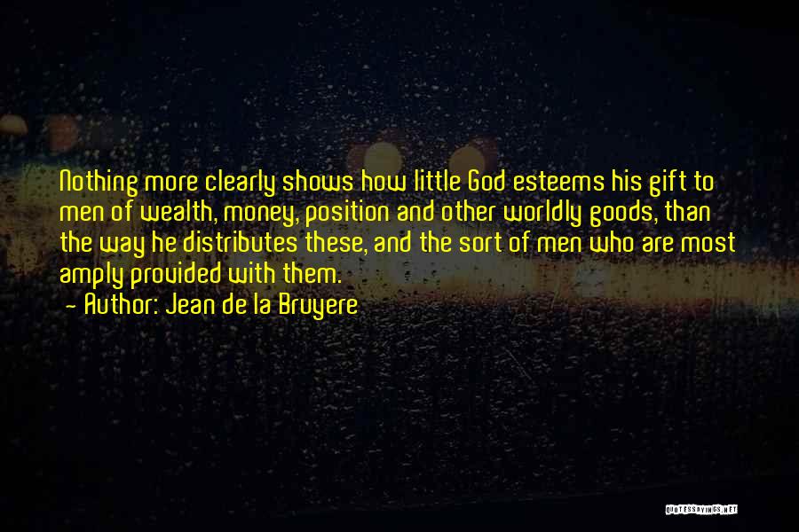 Jean De La Bruyere Quotes: Nothing More Clearly Shows How Little God Esteems His Gift To Men Of Wealth, Money, Position And Other Worldly Goods,