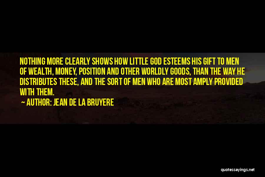 Jean De La Bruyere Quotes: Nothing More Clearly Shows How Little God Esteems His Gift To Men Of Wealth, Money, Position And Other Worldly Goods,