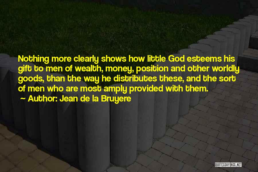 Jean De La Bruyere Quotes: Nothing More Clearly Shows How Little God Esteems His Gift To Men Of Wealth, Money, Position And Other Worldly Goods,