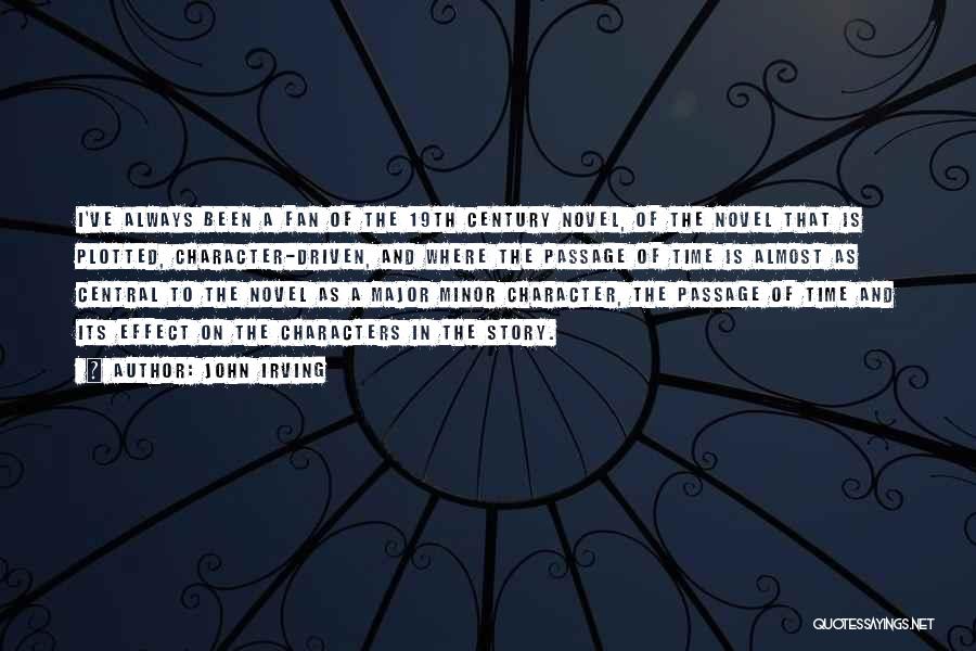 John Irving Quotes: I've Always Been A Fan Of The 19th Century Novel, Of The Novel That Is Plotted, Character-driven, And Where The