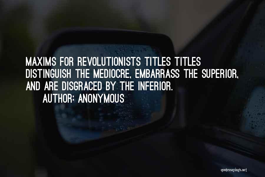 Anonymous Quotes: Maxims For Revolutionists Titles Titles Distinguish The Mediocre, Embarrass The Superior, And Are Disgraced By The Inferior.