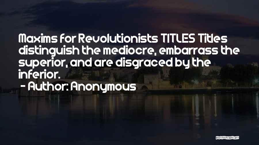 Anonymous Quotes: Maxims For Revolutionists Titles Titles Distinguish The Mediocre, Embarrass The Superior, And Are Disgraced By The Inferior.