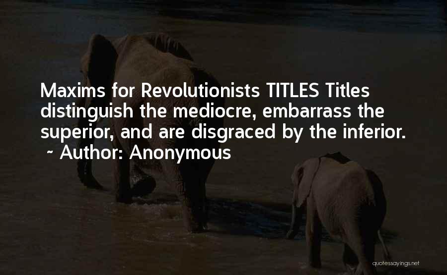 Anonymous Quotes: Maxims For Revolutionists Titles Titles Distinguish The Mediocre, Embarrass The Superior, And Are Disgraced By The Inferior.