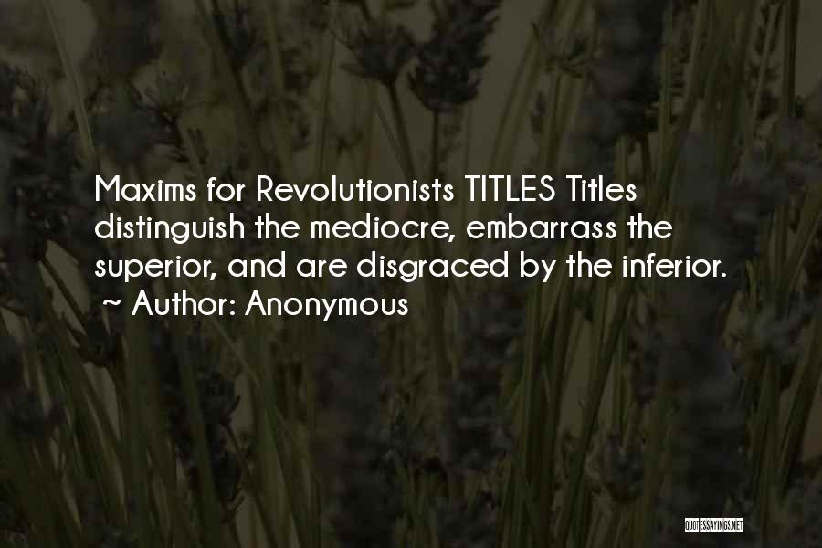 Anonymous Quotes: Maxims For Revolutionists Titles Titles Distinguish The Mediocre, Embarrass The Superior, And Are Disgraced By The Inferior.
