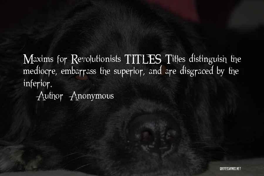 Anonymous Quotes: Maxims For Revolutionists Titles Titles Distinguish The Mediocre, Embarrass The Superior, And Are Disgraced By The Inferior.
