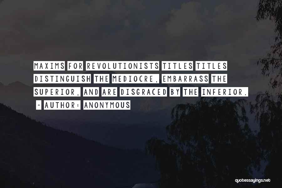 Anonymous Quotes: Maxims For Revolutionists Titles Titles Distinguish The Mediocre, Embarrass The Superior, And Are Disgraced By The Inferior.