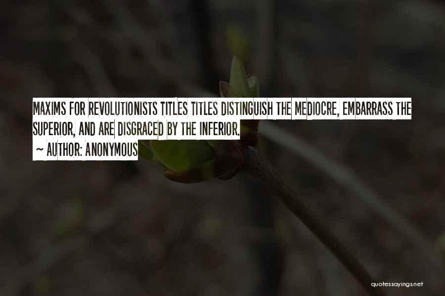 Anonymous Quotes: Maxims For Revolutionists Titles Titles Distinguish The Mediocre, Embarrass The Superior, And Are Disgraced By The Inferior.