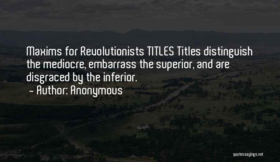 Anonymous Quotes: Maxims For Revolutionists Titles Titles Distinguish The Mediocre, Embarrass The Superior, And Are Disgraced By The Inferior.